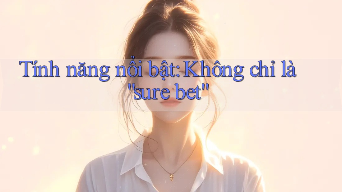 Tính năng nổi bật: Không chỉ là “sure bet”