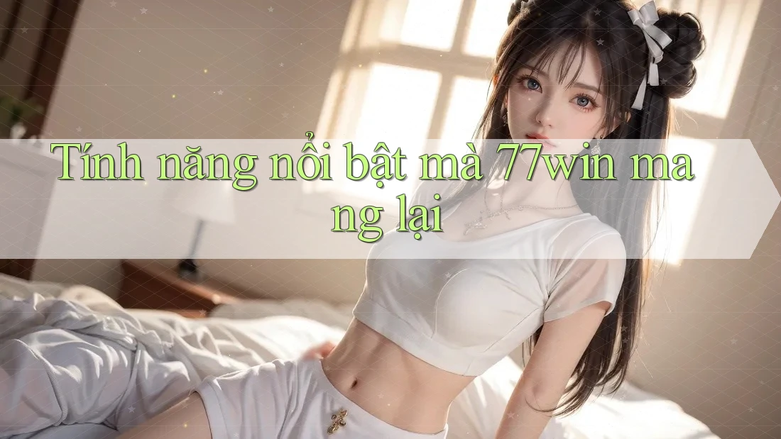 Tính năng nổi bật mà 77win mang lại