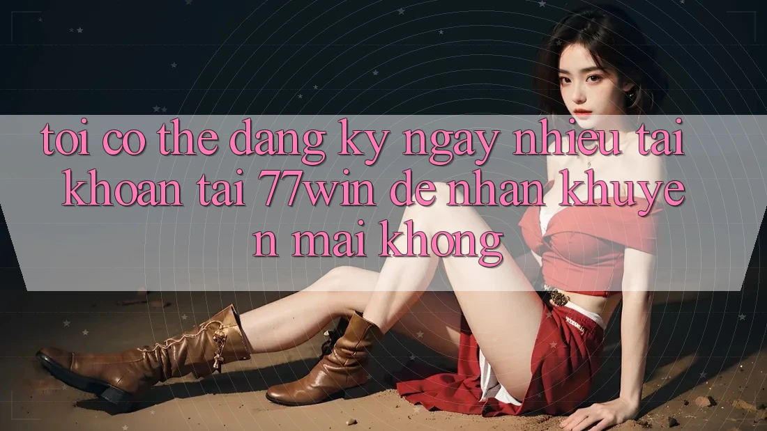 Tôi có thể đăng ký ngay nhiều tài khoản tại 77win để nhận khuyến mãi không?