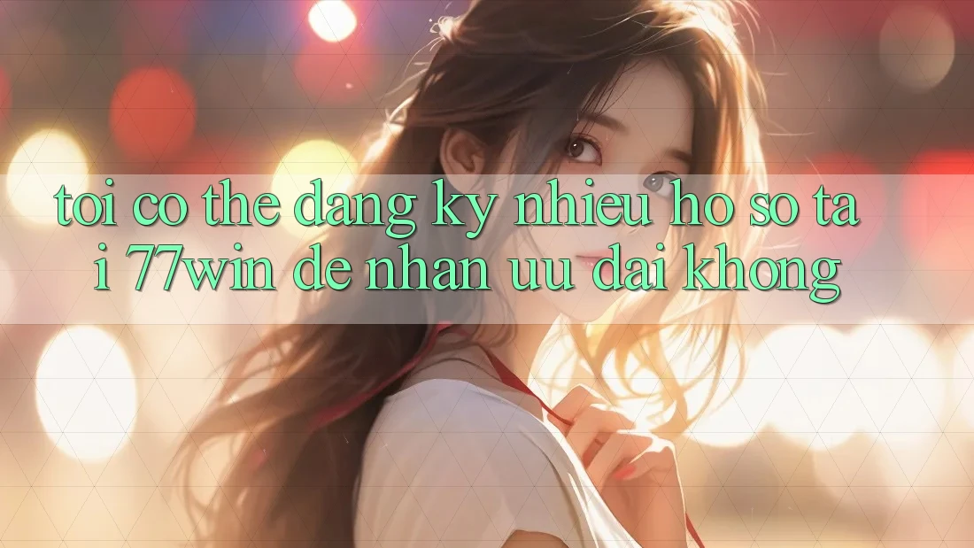 Tôi có thể đăng ký nhiều hồ sơ tại 77win để nhận ưu đãi không? Tôi có thể đăng ký nhiều hồ sơ tại 77win để nhận ưu đãi không?