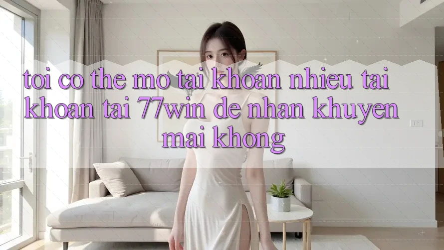 Tôi có thể mở tài khoản nhiều tài khoản tại 77win để nhận khuyến mãi không? Tôi có thể mở tài khoản nhiều tài khoản tại 77win để nhận khuyến mãi không?