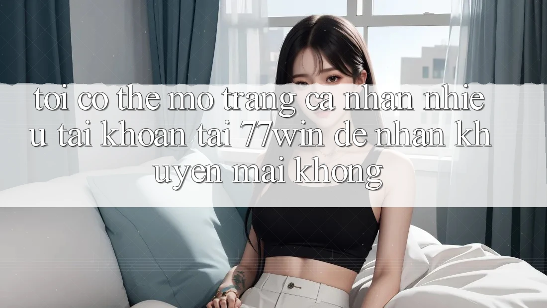 Tôi có thể mở trang cá nhân nhiều tài khoản tại 77win để nhận khuyến mãi không? Tôi có thể mở trang cá nhân nhiều tài khoản tại 77win để nhận khuyến mãi không?