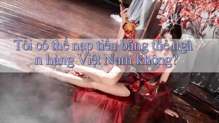Tôi có thể nạp tiền bằng thẻ ngân hàng Việt Nam không?