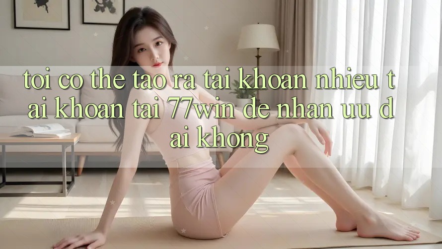 Tôi có thể tạo ra tài khoản nhiều tài khoản tại 77win để nhận ưu đãi không?