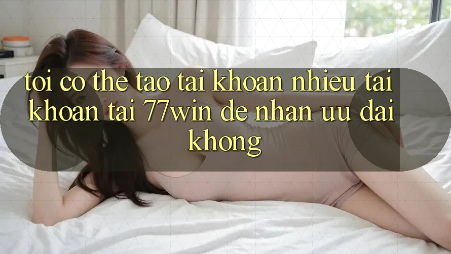 Tôi có thể tạo tài khoản nhiều tài khoản tại 77win để nhận ưu đãi không? Tôi có thể tạo tài khoản nhiều tài khoản tại 77win để nhận ưu đãi không?