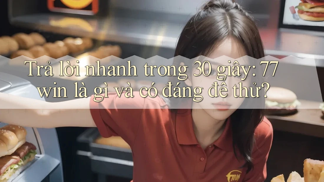 Trả lời nhanh trong 30 giây: 77win là gì và có đáng để thử? Trả lời nhanh trong 30 giây: 77win là gì và có đáng để thử?