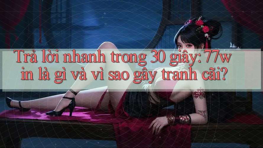 Trả lời nhanh trong 30 giây: 77win là gì và vì sao gây tranh cãi? Trả lời nhanh trong 30 giây: 77win là gì và vì sao gây tranh cãi?