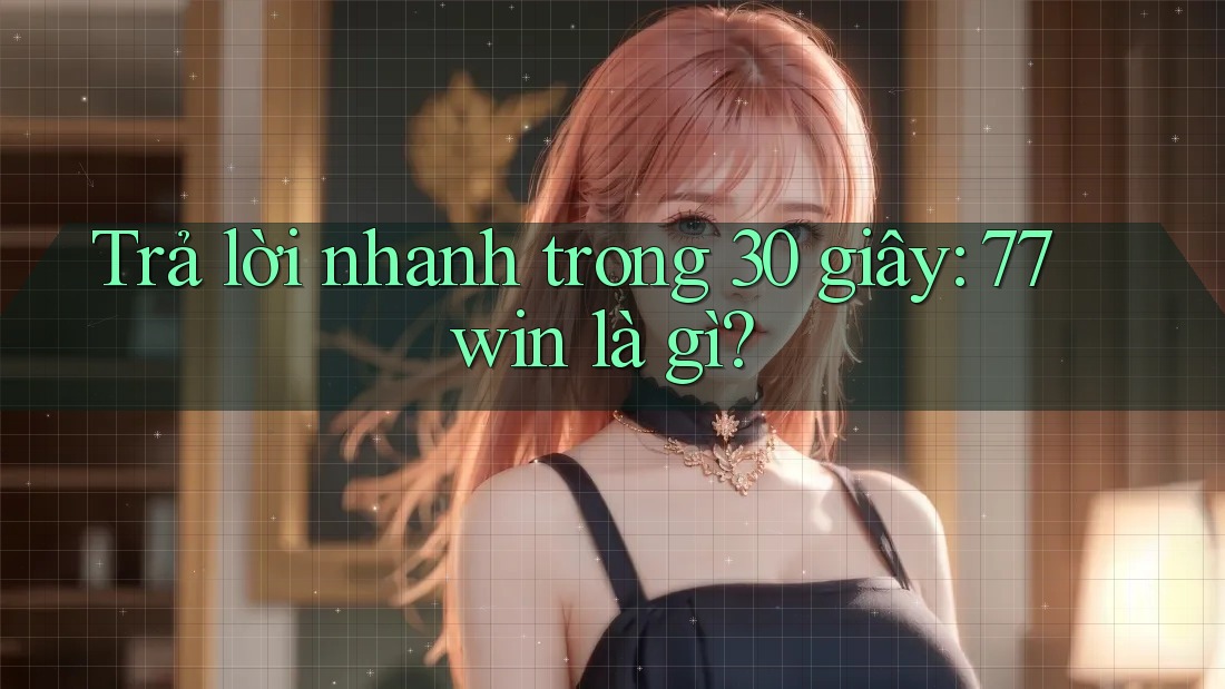 Trả lời nhanh trong 30 giây: 77win là gì? Trả lời nhanh trong 30 giây: 77win là gì?