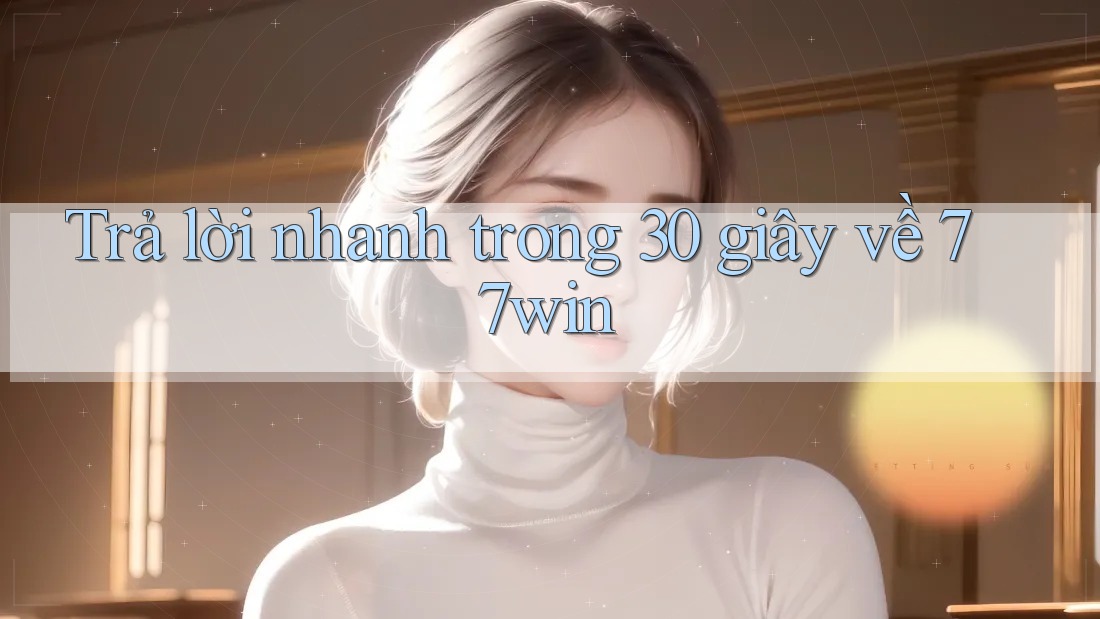 Trả lời nhanh trong 30 giây về 77win