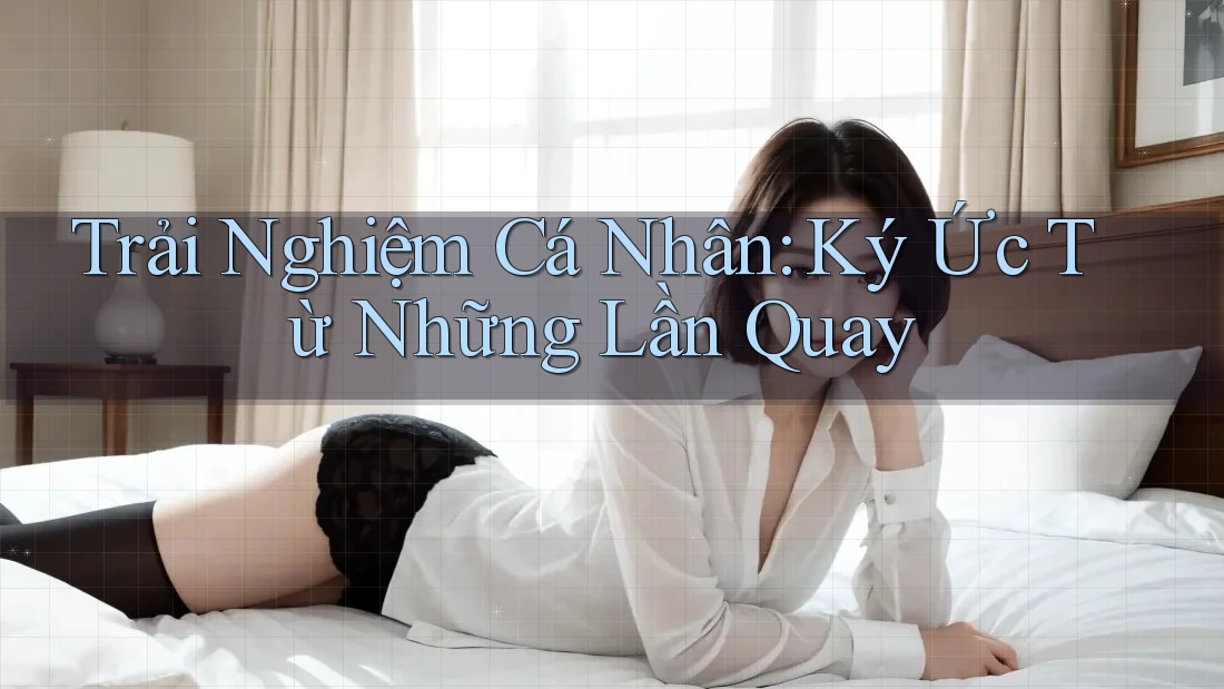 Trải Nghiệm Cá Nhân: Ký Ức Từ Những Lần Quay