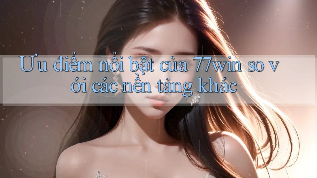 Ưu điểm nổi bật của 77win so với các nền tảng khác