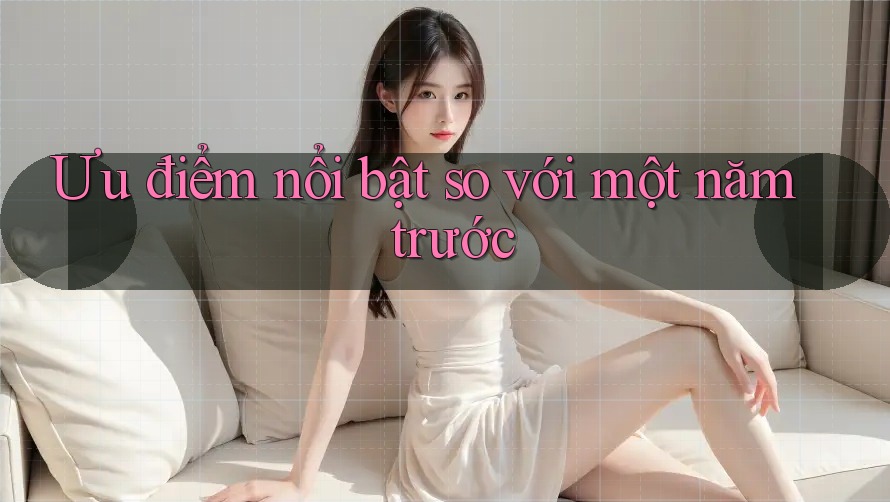Ưu điểm nổi bật so với một năm trước