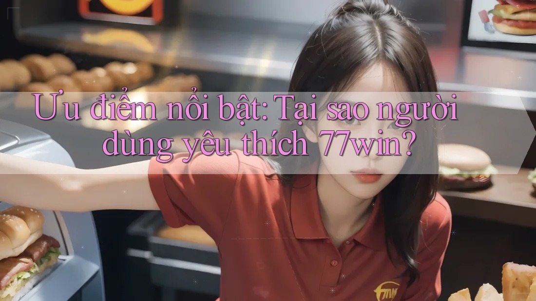 Ưu điểm nổi bật: Tại sao người dùng yêu thích 77win? Ưu điểm nổi bật: Tại sao người dùng yêu thích 77win?