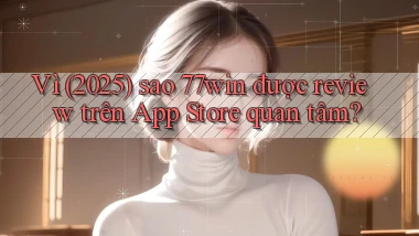 Vì (2025) sao 77win được review trên App Store quan tâm