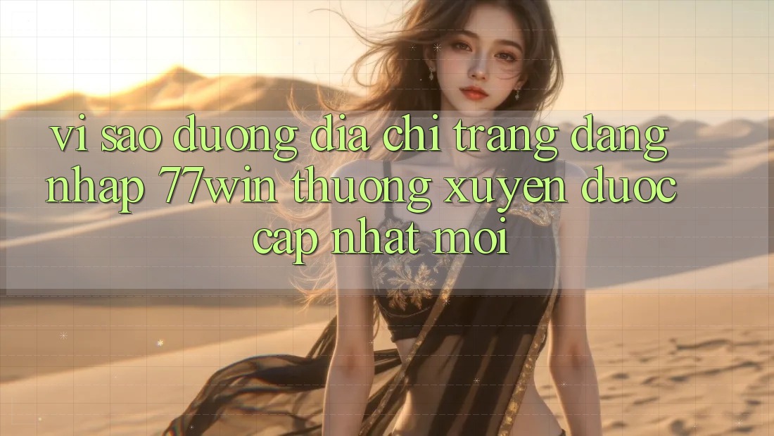 Vì sao đường địa chỉ trang đăng nhập 77win thường xuyên được cập nhật mới?