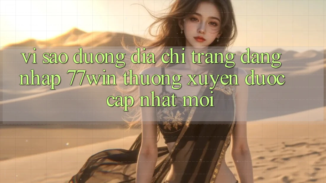 Vì sao đường địa chỉ trang đăng nhập 77win thường xuyên được cập nhật mới?