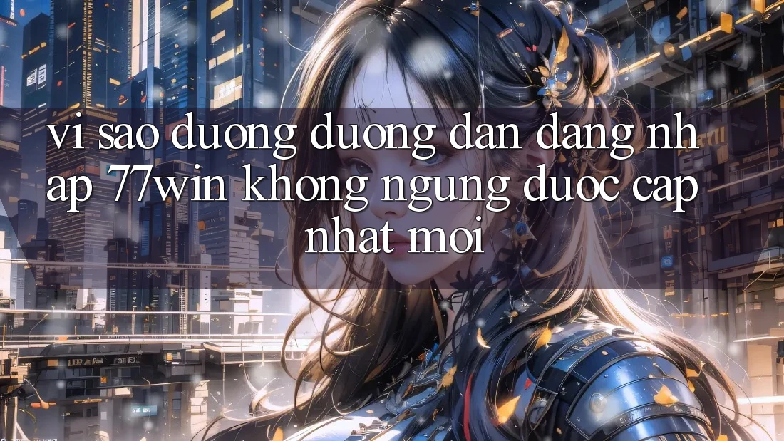 Vì sao đường đường dẫn đăng nhập 77win không ngừng được cập nhật mới?