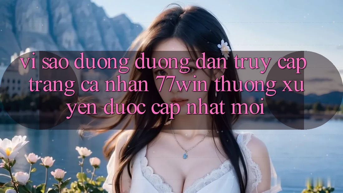 Vì sao đường đường dẫn truy cập trang cá nhân 77win thường xuyên được cập nhật mới?