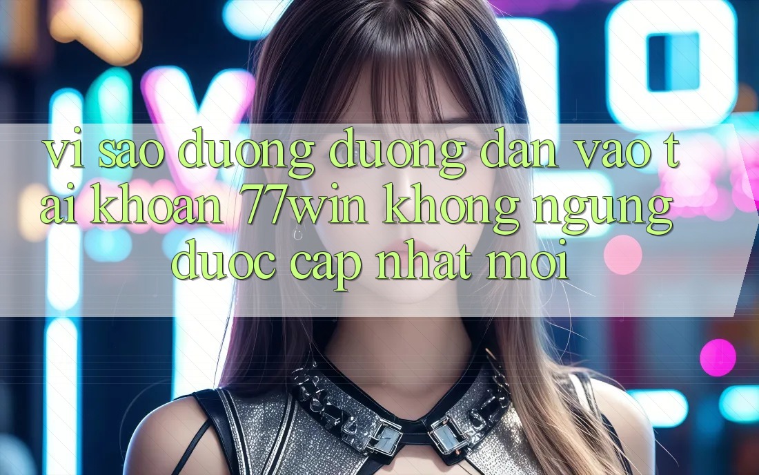 Vì sao đường đường dẫn vào tài khoản 77win không ngừng được cập nhật mới?