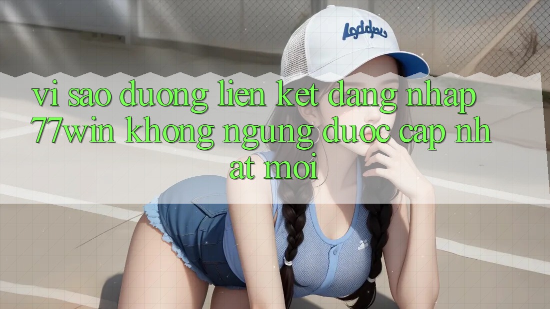 Vì sao đường liên kết đăng nhập 77win không ngừng được cập nhật mới?