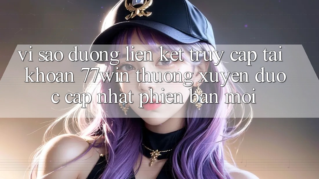 Vì sao đường liên kết truy cập tài khoản 77win thường xuyên được cập nhật phiên bản mới? Vì sao đường liên kết truy cập tài khoản 77win thường xuyên được cập nhật phiên bản mới?