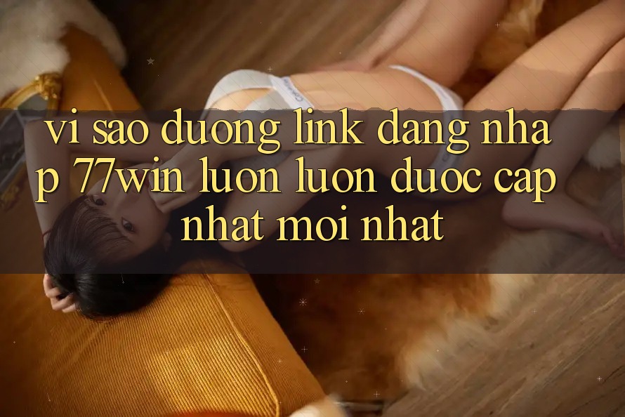 Vì sao đường link đăng nhập 77win luôn luôn được cập nhật mới nhất?