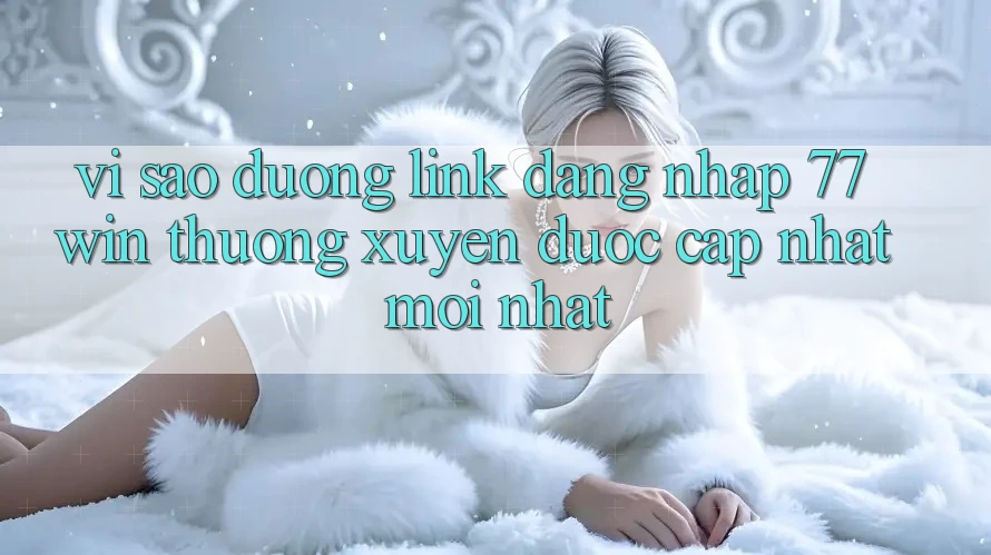 Vì sao đường link đăng nhập 77win thường xuyên được cập nhật mới nhất? Vì sao đường link đăng nhập 77win thường xuyên được cập nhật mới nhất?