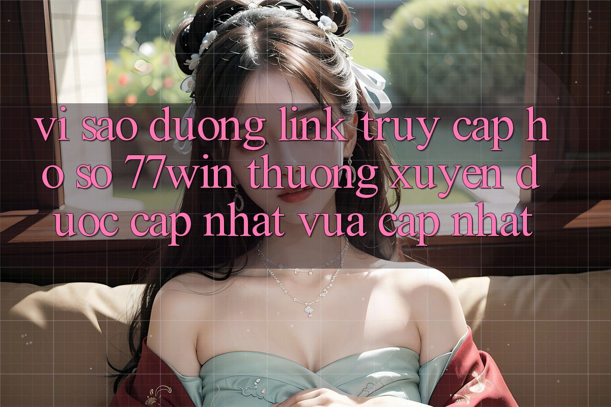 Vì sao đường link truy cập hồ sơ 77win thường xuyên được cập nhật vừa cập nhật? Vì sao đường link truy cập hồ sơ 77win thường xuyên được cập nhật vừa cập nhật?