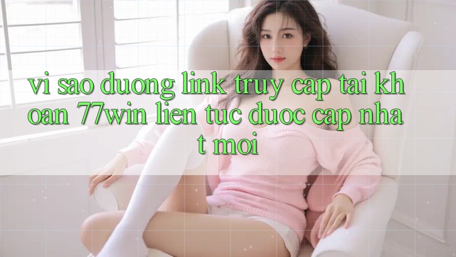 Vì sao đường link truy cập tài khoản 77win liên tục được cập nhật mới? Vì sao đường link truy cập tài khoản 77win liên tục được cập nhật mới?