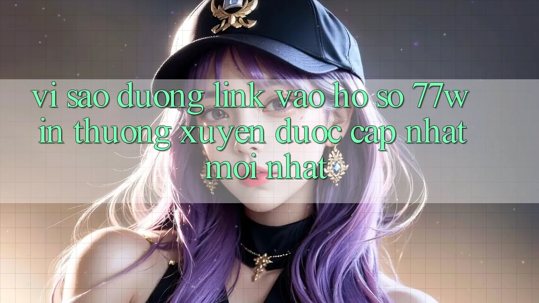 Vì sao đường link vào hồ sơ 77win thường xuyên được cập nhật mới nhất? Vì sao đường link vào hồ sơ 77win thường xuyên được cập nhật mới nhất?