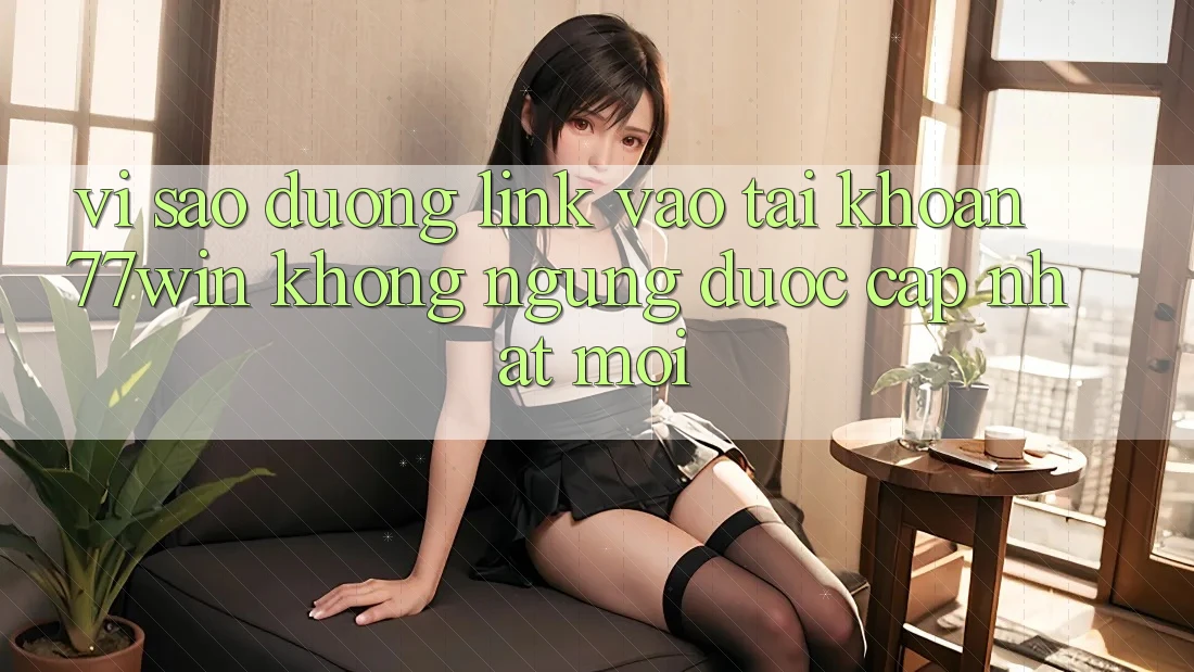 Vì sao đường link vào tài khoản 77win không ngừng được cập nhật mới?